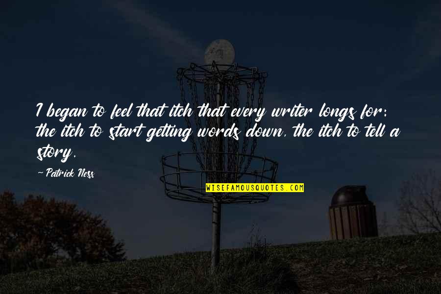 Feel The Words Quotes By Patrick Ness: I began to feel that itch that every Feel The Words Quotes By Patrick Ness: I began to feel that itch that every