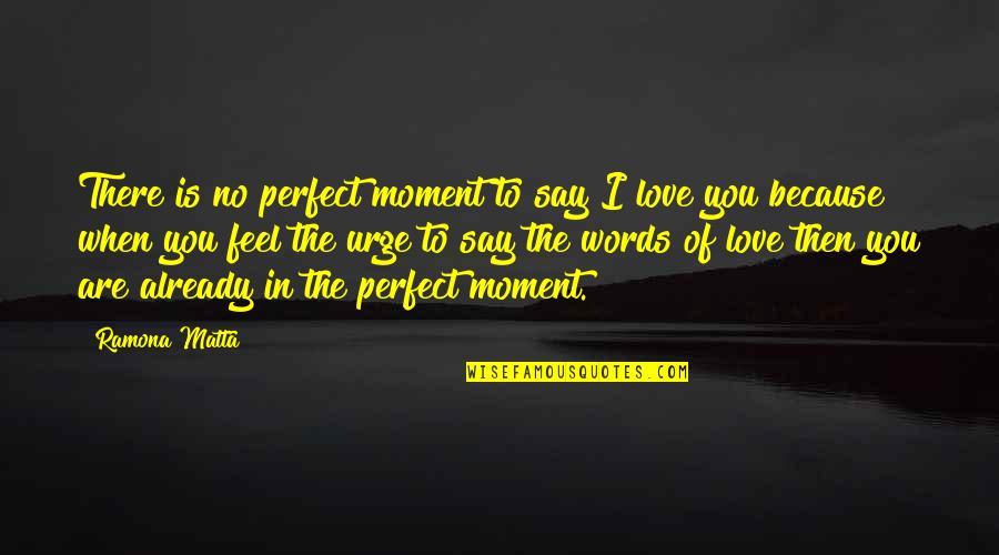 Feel The Words Quotes By Ramona Matta: There is no perfect moment to say I Feel The Words Quotes By Ramona Matta: There is no perfect moment to say I