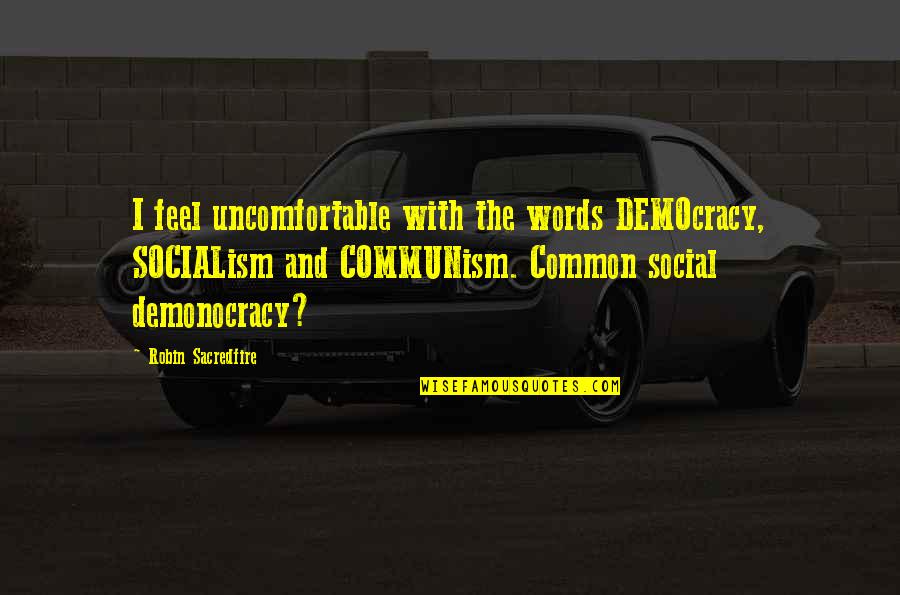 Feel The Words Quotes By Robin Sacredfire: I feel uncomfortable with the words DEMOcracy, SOCIALism Feel The Words Quotes By Robin Sacredfire: I feel uncomfortable with the words DEMOcracy, SOCIALism