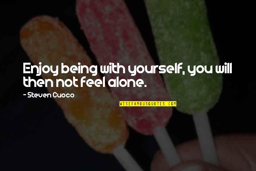 Feel The Words Quotes By Steven Cuoco: Enjoy being with yourself, you will then not Feel The Words Quotes By Steven Cuoco: Enjoy being with yourself, you will then not