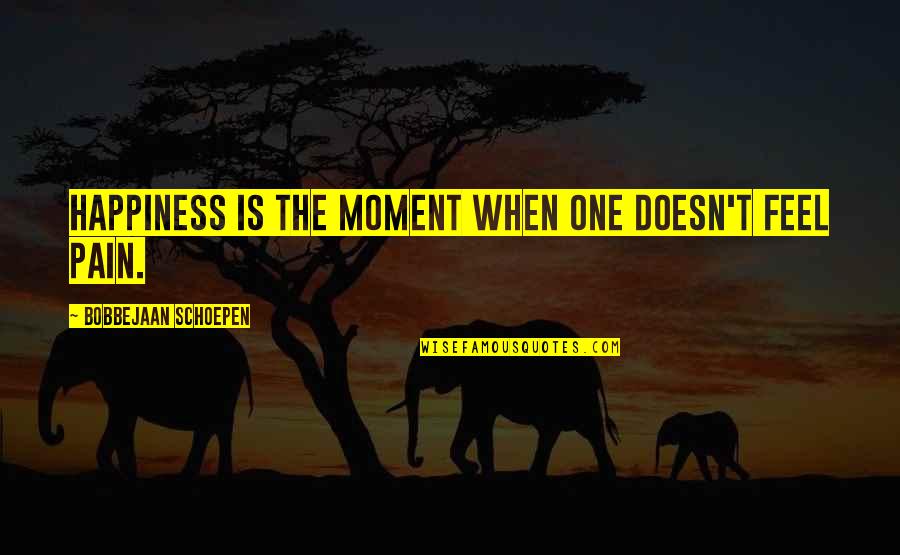 Feel This Moment Quotes By Bobbejaan Schoepen: Happiness is the moment when one doesn't feel