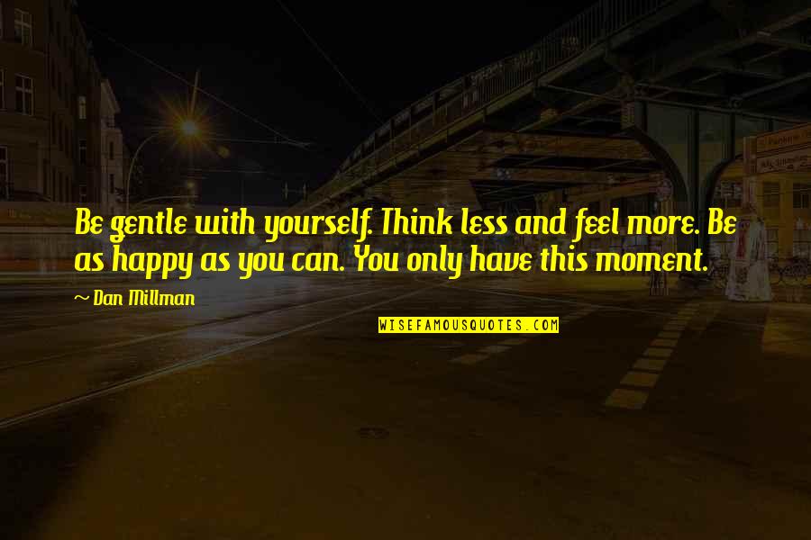 Feel This Moment Quotes By Dan Millman: Be gentle with yourself. Think less and feel