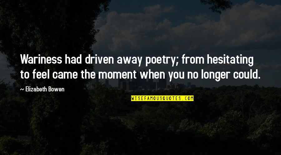 Feel This Moment Quotes By Elizabeth Bowen: Wariness had driven away poetry; from hesitating to