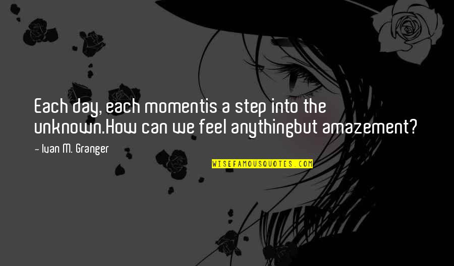 Feel This Moment Quotes By Ivan M. Granger: Each day, each momentis a step into the