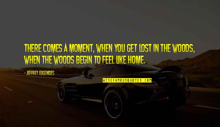 Feel This Moment Quotes By Jeffrey Eugenides: There comes a moment, when you get lost