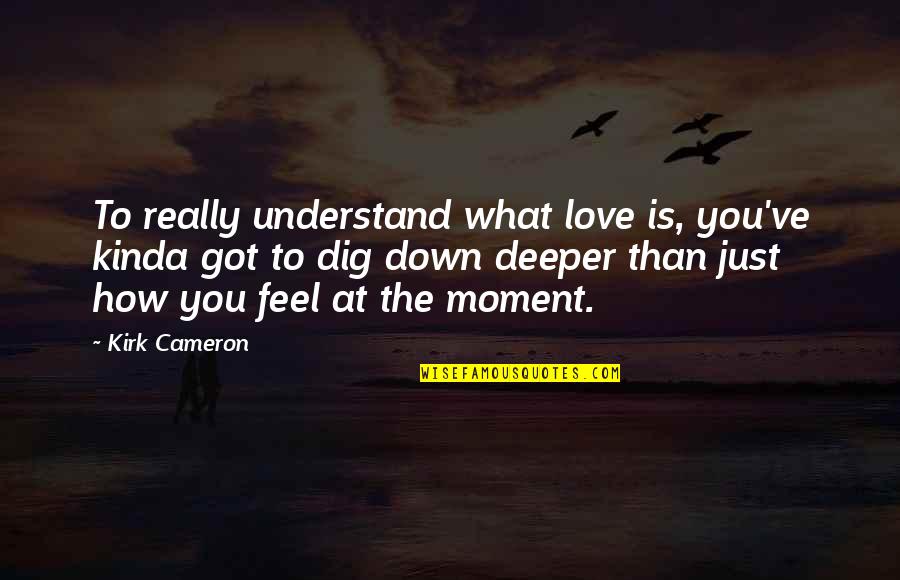Feel This Moment Quotes By Kirk Cameron: To really understand what love is, you've kinda