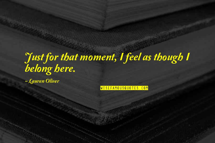 Feel This Moment Quotes By Lauren Oliver: Just for that moment, I feel as though