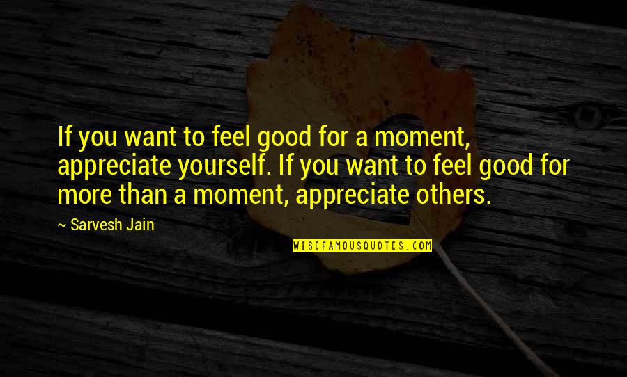 Feel This Moment Quotes By Sarvesh Jain: If you want to feel good for a