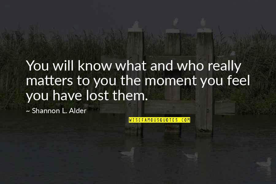 Feel This Moment Quotes By Shannon L. Alder: You will know what and who really matters