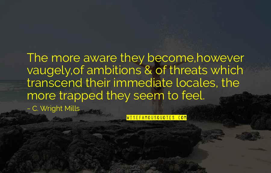 Feel Trapped Quotes By C. Wright Mills: The more aware they become,however vaugely,of ambitions & Feel Trapped Quotes By C. Wright Mills: The more aware they become,however vaugely,of ambitions &