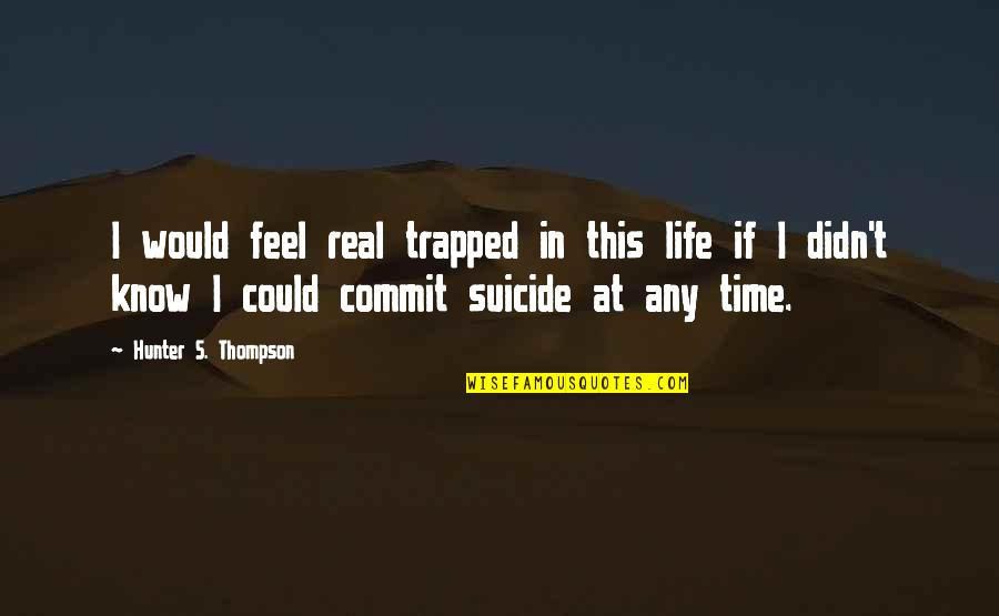 Feel Trapped Quotes By Hunter S. Thompson: I would feel real trapped in this life Feel Trapped Quotes By Hunter S. Thompson: I would feel real trapped in this life