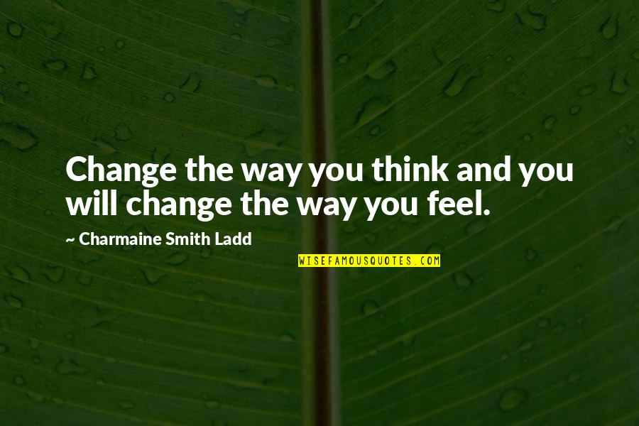 Feel True Quotes By Charmaine Smith Ladd: Change the way you think and you will