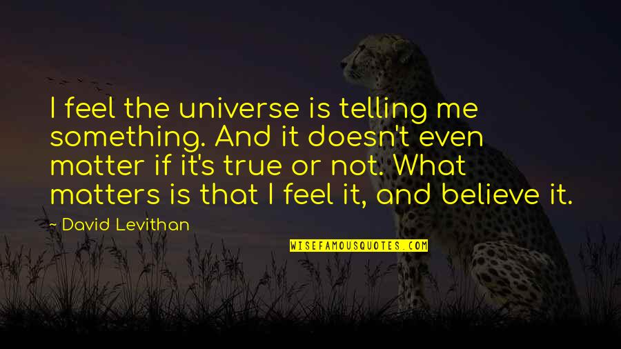 Feel True Quotes By David Levithan: I feel the universe is telling me something.
