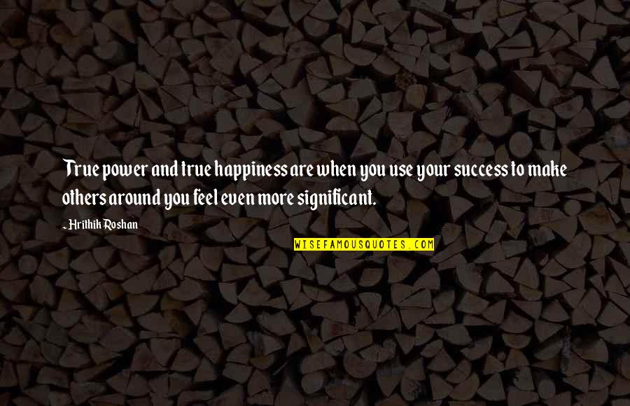 Feel True Quotes By Hrithik Roshan: True power and true happiness are when you
