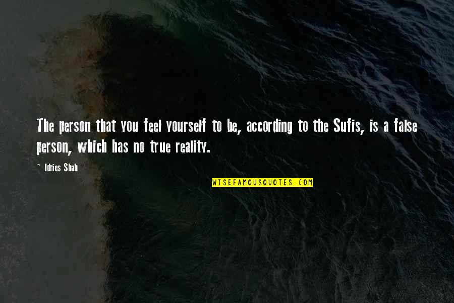 Feel True Quotes By Idries Shah: The person that you feel yourself to be,