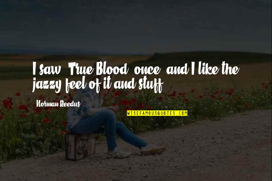 Feel True Quotes By Norman Reedus: I saw 'True Blood' once, and I like