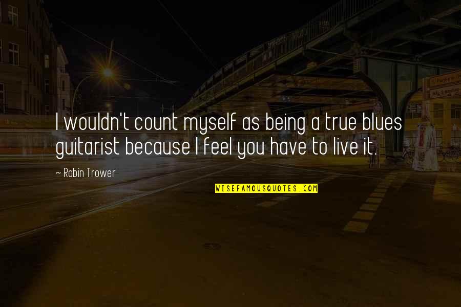Feel True Quotes By Robin Trower: I wouldn't count myself as being a true