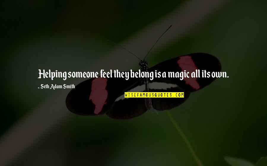 Feel True Quotes By Seth Adam Smith: Helping someone feel they belong is a magic