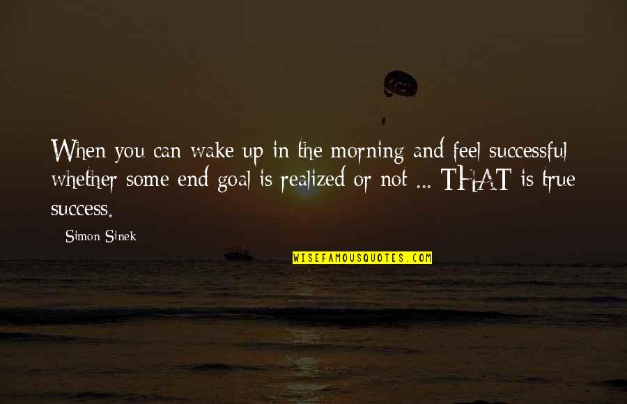 Feel True Quotes By Simon Sinek: When you can wake up in the morning