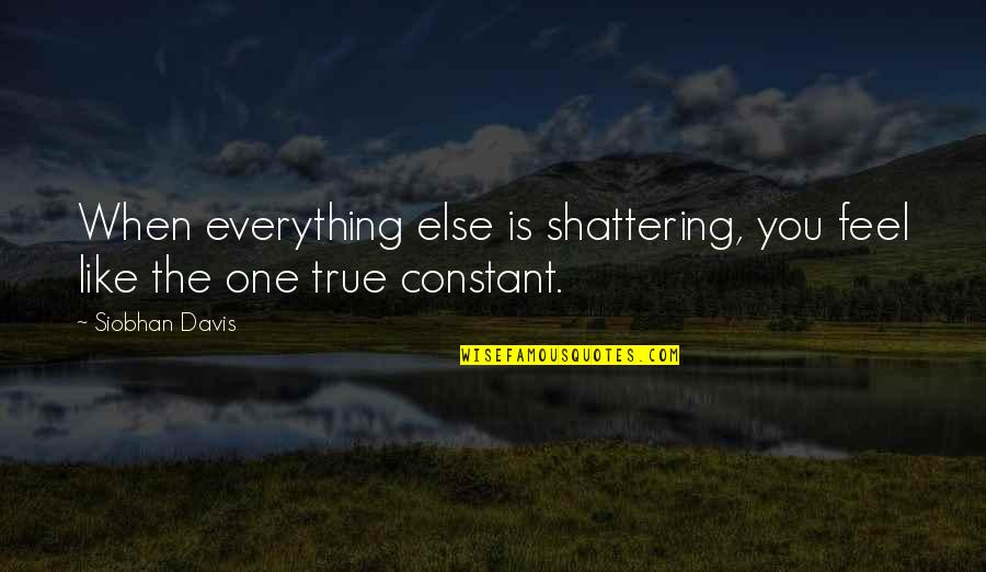 Feel True Quotes By Siobhan Davis: When everything else is shattering, you feel like