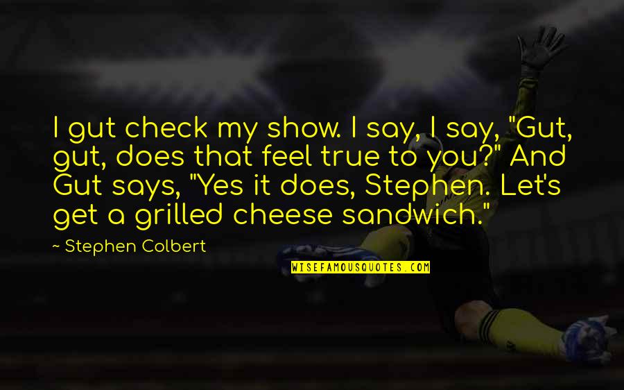 Feel True Quotes By Stephen Colbert: I gut check my show. I say, I
