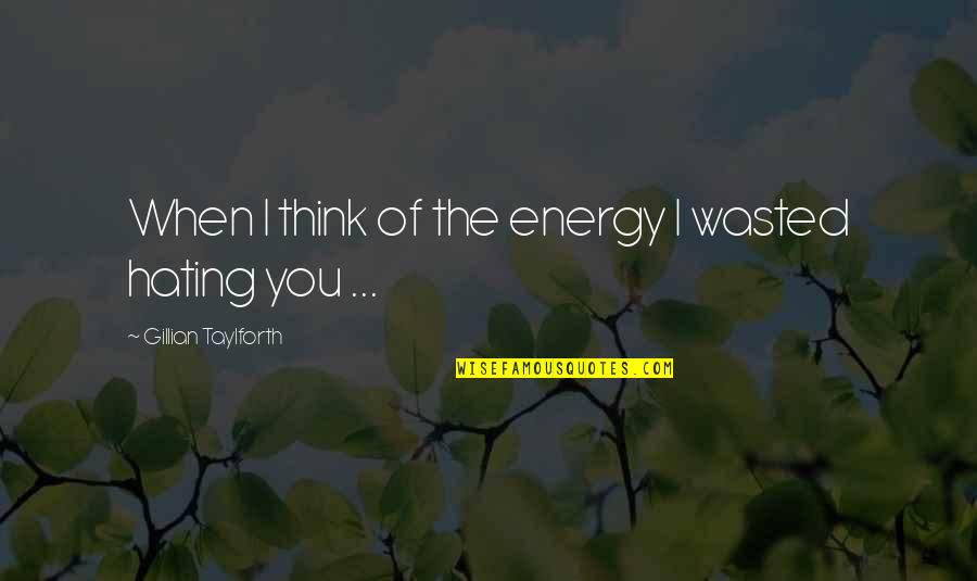 Feel Unloved Quotes By Gillian Taylforth: When I think of the energy I wasted Feel Unloved Quotes By Gillian Taylforth: When I think of the energy I wasted