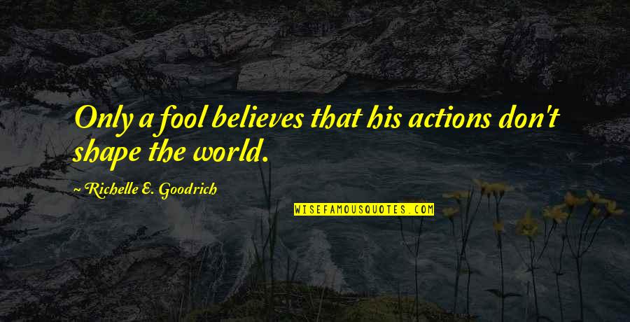 Feel Unloved Quotes By Richelle E. Goodrich: Only a fool believes that his actions don't Feel Unloved Quotes By Richelle E. Goodrich: Only a fool believes that his actions don't