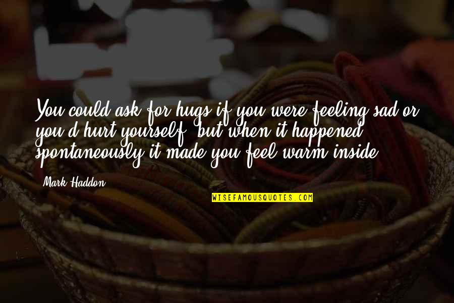 Feel Very Sad Quotes By Mark Haddon: You could ask for hugs if you were
