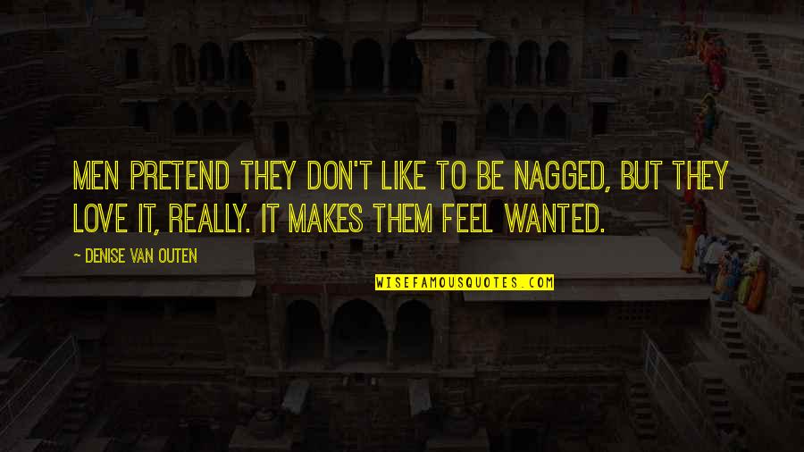 Feel Wanted Quotes By Denise Van Outen: Men pretend they don't like to be nagged,