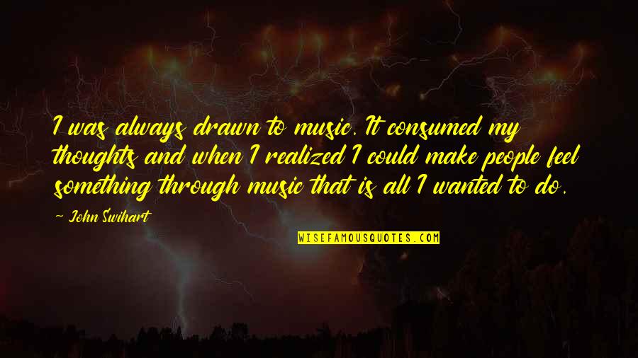 Feel Wanted Quotes By John Swihart: I was always drawn to music. It consumed