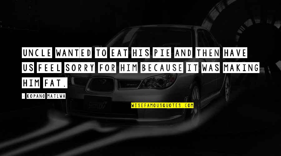Feel Wanted Quotes By Kopano Matlwa: Uncle wanted to eat his pie and then