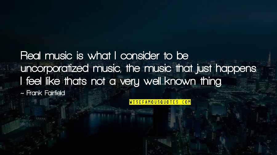 Feel Well Quotes By Frank Fairfield: Real music is what I consider to be