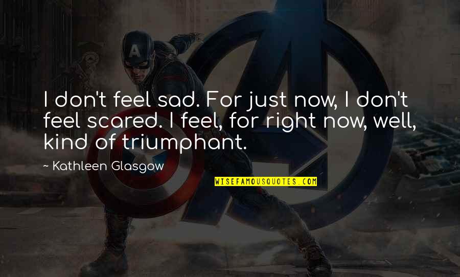 Feel Well Quotes By Kathleen Glasgow: I don't feel sad. For just now, I