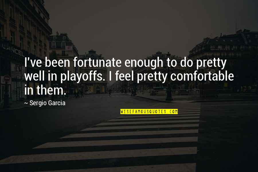 Feel Well Quotes By Sergio Garcia: I've been fortunate enough to do pretty well