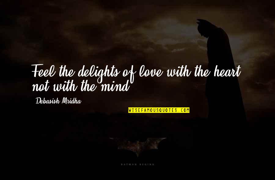 Feel With The Heart Quotes By Debasish Mridha: Feel the delights of love with the heart, Feel With The Heart Quotes By Debasish Mridha: Feel the delights of love with the heart,