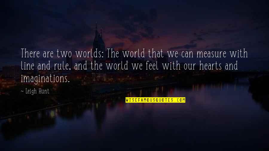 Feel With The Heart Quotes By Leigh Hunt: There are two worlds: The world that we