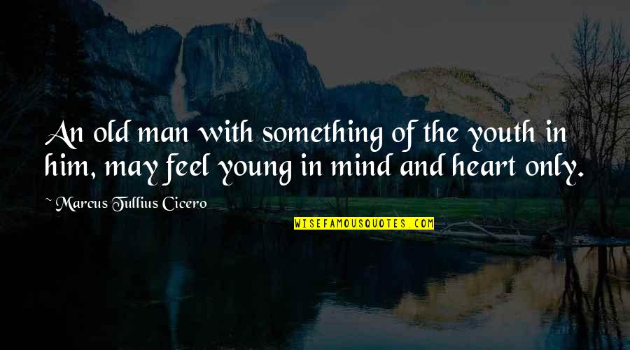 Feel With The Heart Quotes By Marcus Tullius Cicero: An old man with something of the youth