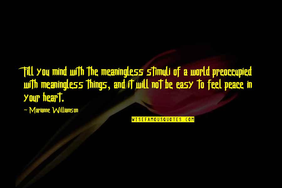 Feel With The Heart Quotes By Marianne Williamson: Fill you mind with the meaningless stimuli of Feel With The Heart Quotes By Marianne Williamson: Fill you mind with the meaningless stimuli of