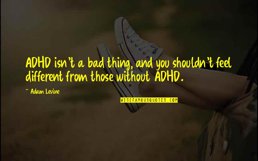Feel Without You Quotes By Adam Levine: ADHD isn't a bad thing, and you shouldn't