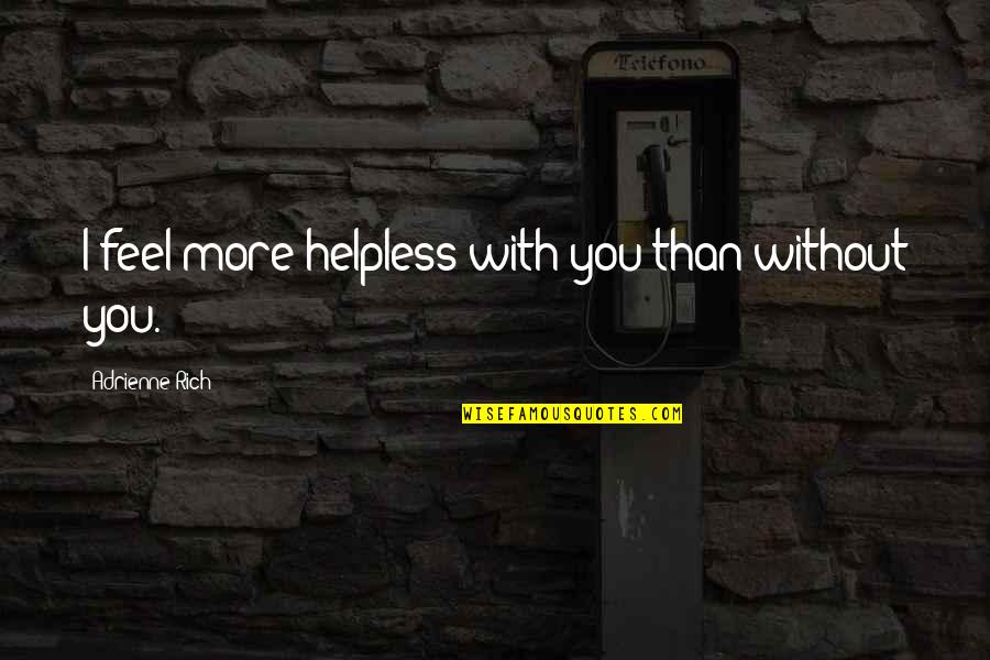 Feel Without You Quotes By Adrienne Rich: I feel more helpless with you than without Feel Without You Quotes By Adrienne Rich: I feel more helpless with you than without