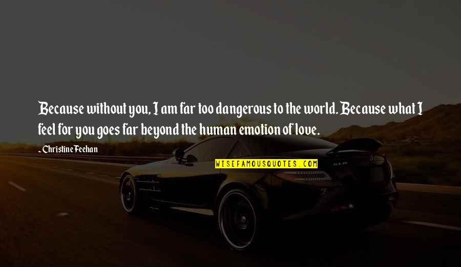 Feel Without You Quotes By Christine Feehan: Because without you, I am far too dangerous Feel Without You Quotes By Christine Feehan: Because without you, I am far too dangerous