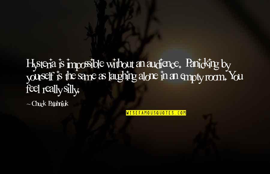 Feel Without You Quotes By Chuck Palahniuk: Hysteria is impossible without an audience. Panicking by Feel Without You Quotes By Chuck Palahniuk: Hysteria is impossible without an audience. Panicking by