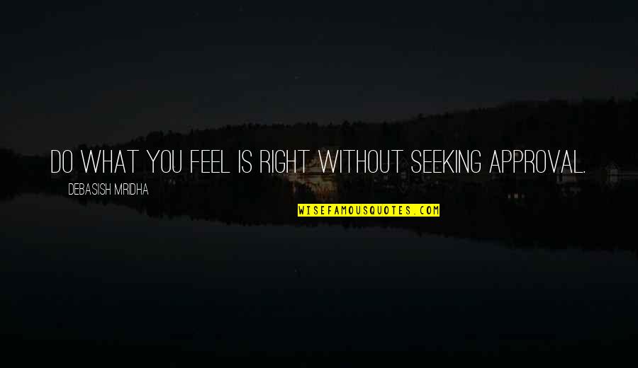 Feel Without You Quotes By Debasish Mridha: Do what you feel is right without seeking Feel Without You Quotes By Debasish Mridha: Do what you feel is right without seeking
