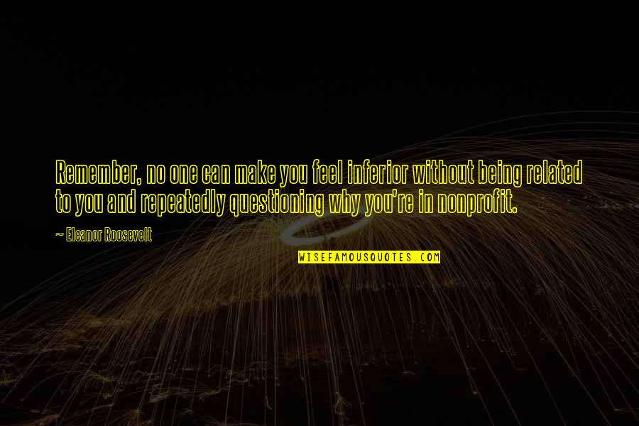 Feel Without You Quotes By Eleanor Roosevelt: Remember, no one can make you feel inferior Feel Without You Quotes By Eleanor Roosevelt: Remember, no one can make you feel inferior