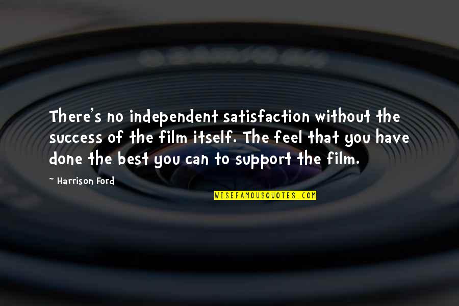 Feel Without You Quotes By Harrison Ford: There's no independent satisfaction without the success of Feel Without You Quotes By Harrison Ford: There's no independent satisfaction without the success of