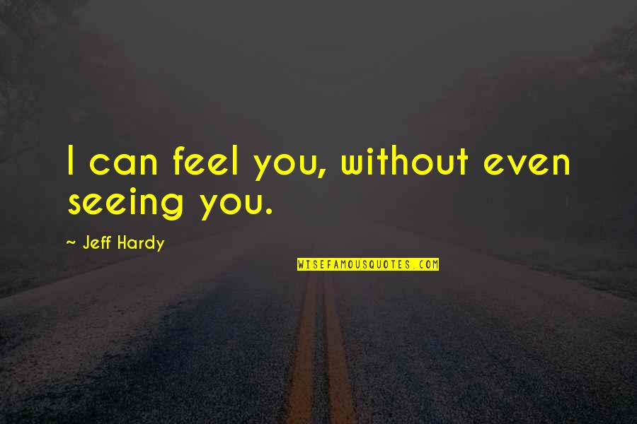 Feel Without You Quotes By Jeff Hardy: I can feel you, without even seeing you. Feel Without You Quotes By Jeff Hardy: I can feel you, without even seeing you.