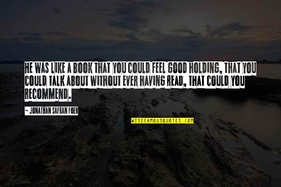Feel Without You Quotes By Jonathan Safran Foer: He was like a book that you could Feel Without You Quotes By Jonathan Safran Foer: He was like a book that you could