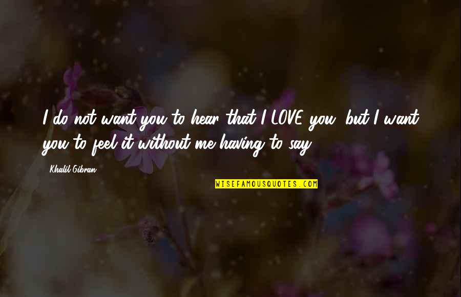 Feel Without You Quotes By Khalil Gibran: I do not want you to hear that Feel Without You Quotes By Khalil Gibran: I do not want you to hear that