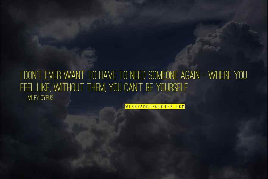 Feel Without You Quotes By Miley Cyrus: I don't ever want to have to need Feel Without You Quotes By Miley Cyrus: I don't ever want to have to need