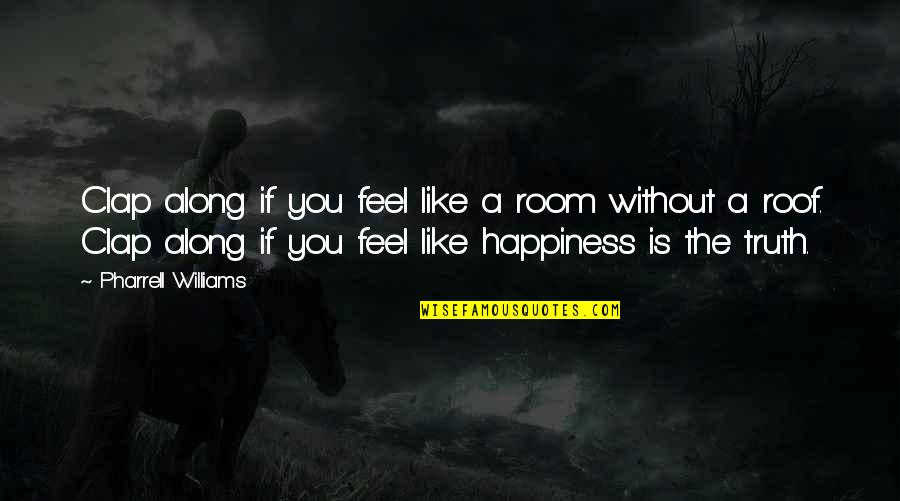 Feel Without You Quotes By Pharrell Williams: Clap along if you feel like a room Feel Without You Quotes By Pharrell Williams: Clap along if you feel like a room